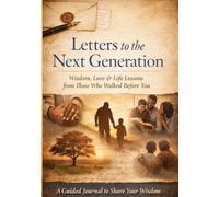 Letters to the Next Generation: Wisdom, Love & Life Lessons from Those Who Walked Before You