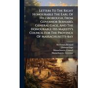 Letters To The Right Honourable The Earl Of Hillsborough, From Governor Bernard, General Gage, And The Honourable His Majesty's Council For The Province Of Massachusetts-bay