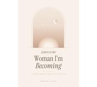 Letters to the Woman I’m Becoming: A Guided Journal for Women to Discover Who You Are, Let Go of What Holds You Back and Write to Your Future Self