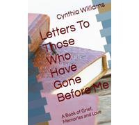 Letters To Those Who Have Gone Before Me: A Book of Grief, Memories and Love