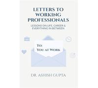 Letters to Working Professionals: Lessons on Life, Career and Everything In Between