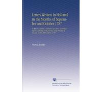 Letters Written in Holland in the Months of September and October 1787: To Which is Added a Collection of Letters, and Other Papers, Relating to the ... of Orange, on the 28th of June, 1787.