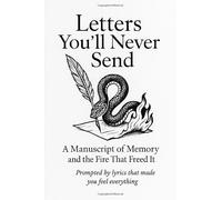 Letters You'll Never Send: A Manuscript of Memory and the fire That Freed It (Prompted by Lyrics that Made You Feel Everything)