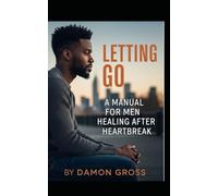 Letting Go: A Manual for Men Healing After Heartbreak