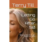 Letting Go After 50: Releasing What No Longer Serves You, Gently (The Calm Living After 50 Series)