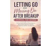 Letting Go and Moving On After Breakup Journal for Women: A 30-Day Guided Healing and Closure Program to Release Emotional Attachment, Find Peace, and Rebuild Your Life After a Toxic Relationship