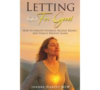 Letting Go For Good: How to Forgive Yourself, Release Regret, and Finally Breathe Again