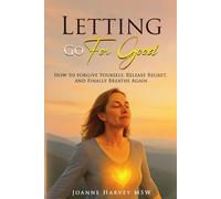 Letting Go For Good: How to Forgive Yourself, Release Regret, and Finally Breathe Again