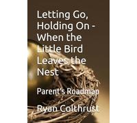 Letting Go, Holding On - When the Little Bird Leaves the Nest: Parent's Roadmap