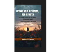 LETTING GO IS A PROCESS, NOT A SWITCH: A Gentle Guide to Healing, Detaching, and Choosing Yourself Again