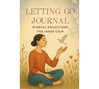 Letting Go Journal: Mindful Reflections for Inner Calm and Emotional Healing: Guided Writing Prompts for Stress Release, Emotional Balance, and Self-Care