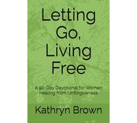 Letting Go, Living Free: A 90-Day Devotional for Women Healing from Unforgiveness