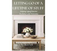 LETTING GO OF A LIFETIME OF STUFF: Helping Aging Parents Declutter and Downsize Without Overwhelm (The Declutter Series)