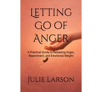 Letting Go of Anger: A Practical Guide to Releasing Anger, Resentment, and Emotional Weight (The Letting Go Series)