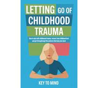 Letting go of childhood trauma: How to Deal With Childhood Trauma, Recover From Childhood Hurt, and Get Through the Patterns That Keep You Stuck