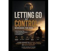 LETTING GO OF CONTROL WORKBOOK FOR MEN: Releasing Anger, Fear, Pressure, Emotional Shutdown, and the Need to Carry Everything Alone