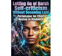 Letting Go of Harsh Self-Criticism Without Becoming Lazy: Permission for Effort Rooted in Kindness
