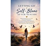 Letting Go of Self-Blame After Suicide: Understanding Survivor Guilt, Unanswered Questions, Emotional Healing, Self-Forgiveness, Trauma Recovery, Rebuilding Self-Worth, and Finding Peace