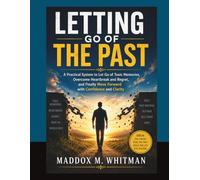 Letting Go Of The Past: A Practical System to Let Go of Toxic Memories, Overcome Heartbreak and Regret, and Finally Move Forward with Confidence and Clarity