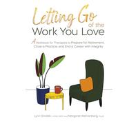 Letting Go of the Work You Love: A Workbook for Therapists to Prepare for Retirement, Close a Practice, and End a Career With Integrity