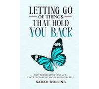 Letting Go of Things That Hold You Back: How to Declutter Your Life, Find a Fresh Reset and Be Your Real Self