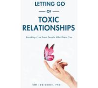 Letting Go of Toxic Relationships: Breaking Free from People Who Drain You (Letting Go Series)
