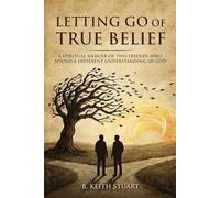 Letting Go of True Belief: A Spiritual Memoir of Two Friends Who Found a Different Understanding of God