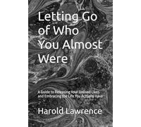 Letting Go of Who You Almost Were: A Guide to Releasing Your Unlived Lives and Embracing the Life You Actually Have (A Faith Based Psychological Exploration Into the Human Mind)
