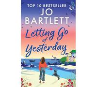 Letting Go of Yesterday: A BRAND NEW heartwarming and life-affirming story of love, hope, and second chances from Jo Bartlett (The Cornish Bay Collection)