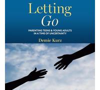 Letting Go: Parenting Teens and Young Adults in a Time of Uncertainty