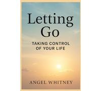 Letting Go: Taking Control of Your Life: How to Release Stress, Break Free from Toxic Patterns, and Find Peace Within Yourself