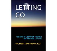 LETTING GO: THE PATH OF LIBERATION THROUGH THE FOUR NOBLE TRUTHS