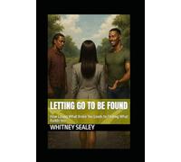 Letting Go to Be Found: How Losing What Broke You Leads to Finding What Builds You