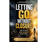 Letting Go Without Closure: How to Heal When Answers Never Come: Stop Overthinking the Past, Release Emotional Pain, and Move Forward After ... (Healing After Toxic Relationships Series)
