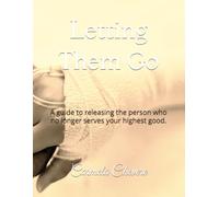 Letting Them Go: A guide to releasing the person who no longer serves your highest good.