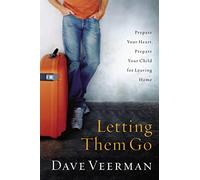 Letting Them Go: Prepare Your Heart, Prepare Your Child for Leaving Home