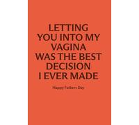 Letting You Into My Vagina Was The Best Decision I Ever Made: Funny Father’s Day Lined Notebook | Rude Gift for Husband, Boyfriend or Dad | 100 Pages