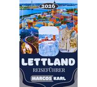 LETTLAND REISEFÜHRER 2026: Der Komplette Lettland Reiseführer: Riga Highlights, Versteckte Juwelen, Ostsee-Strände, Nationalparks, Lokale Küche & Insider-Reisetipps