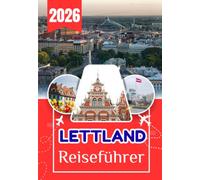 LETTLAND REISEFÜHRER 2026: Der vollständige Reiseführer zur Entdeckung von Lettlands Städten, Natur, Kultur, Küche und versteckten Orten - Alles, was ... während und nach deiner Reise wissen musst"