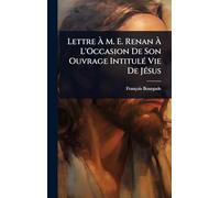 Lettre Ã M. E. Renan Ã L'Occasion De Son Ouvrage IntitulÃ(c) Vie De JÃ(c)sus