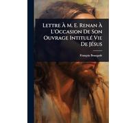 Lettre Ã M. E. Renan Ã L'Occasion De Son Ouvrage IntitulÃ(c) Vie De JÃ(c)sus