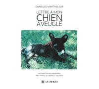 Lettre à mon chien aveugle: Histoires extra-ordinaires, mais vraies, de chiens et de chats