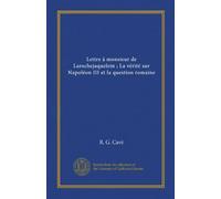 Lettre à monsieur de Larochejaquelein ; La vérité sur Napoléon III et la question romaine (Vol-1)