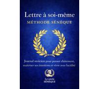 Lettre à soi-même - Méthode Sénèque: Journal stoïcien pour penser clairement, maitriser ses émotions et vivre avec lucidité