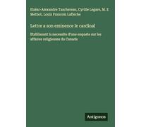 Lettre a son eminence le cardinal: Etablissant la necessite d'une enquete sur les affaires religieuses du Canada
