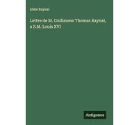 Lettre de M. Guillaume Thomas Raynal, a S.M. Louis XVI