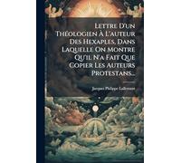 Lettre D'un ThÃ(c)ologien À L'auteur Des Hexaples, Dans Laquelle On Montre Qu'il N'a Fait Que Copier Les Auteurs Protestans...