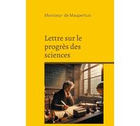 Lettre sur le progrès des sciences: Une réflexion philosophique sur le progrès scientifique : rationalisme et Lumières au coeur de l'évolution moderne