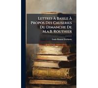 Lettres À Basile À Propos Des Causeries Du Dimanche De M.a.B. Routhier