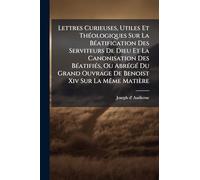 Lettres Curieuses, Utiles Et ThÃ(c)ologiques Sur La BÃ(c)atification Des Serviteurs De Dieu Et La Canonisation Des BÃ(c)atifiÃ(c)s, Ou AbrÃ(c)gÃ(c) Du Grand Ouvrage De Benoist Xiv Sur La MÃame Matière